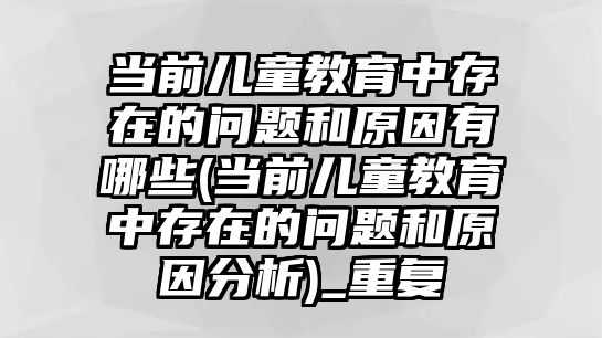 當(dāng)前兒童教育中存在的問(wèn)題和原因有哪些(當(dāng)前兒童教育中存在的問(wèn)題和原因分析)_重復(fù)