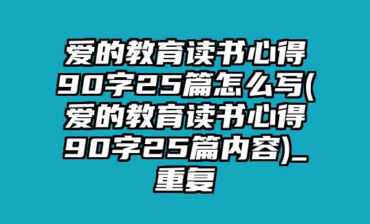 愛(ài)的教育讀書(shū)心得90字25篇怎么寫(xiě)(愛(ài)的教育讀書(shū)心得90字25篇內(nèi)容)_重復(fù)