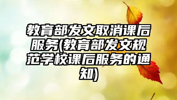 教育部發(fā)文取消課后服務(wù)(教育部發(fā)文規(guī)范學校課后服務(wù)的通知)