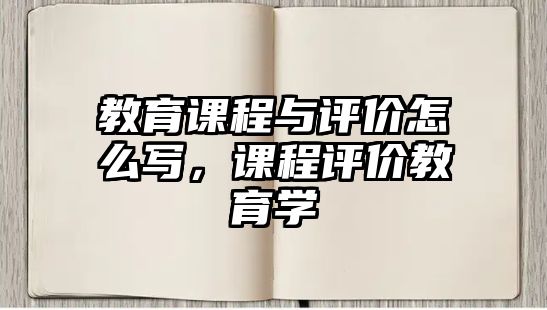 教育課程與評價怎么寫，課程評價教育學