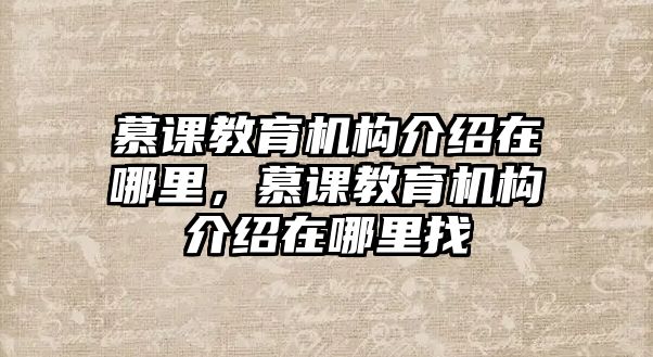 慕課教育機(jī)構(gòu)介紹在哪里，慕課教育機(jī)構(gòu)介紹在哪里找