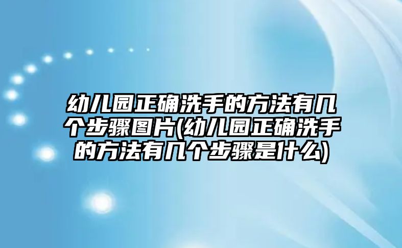 幼兒園正確洗手的方法有幾個(gè)步驟圖片(幼兒園正確洗手的方法有幾個(gè)步驟是什么)