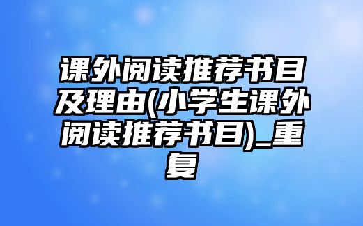 課外閱讀推薦書目及理由(小學(xué)生課外閱讀推薦書目)_重復(fù)