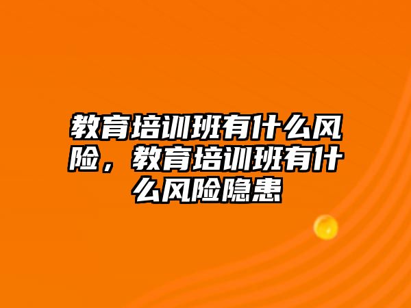 教育培訓(xùn)班有什么風(fēng)險，教育培訓(xùn)班有什么風(fēng)險隱患