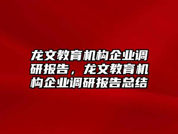 龍文教育機構(gòu)企業(yè)調(diào)研報告，龍文教育機構(gòu)企業(yè)調(diào)研報告總結(jié)