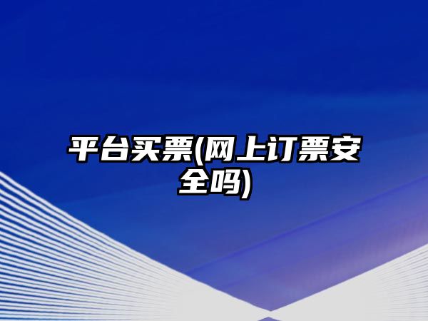 平臺(tái)買(mǎi)票(網(wǎng)上訂票安全嗎)