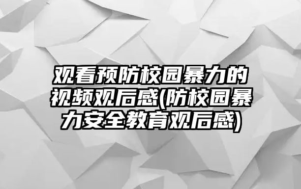 觀看預防校園暴力的視頻觀后感(防校園暴力安全教育觀后感)