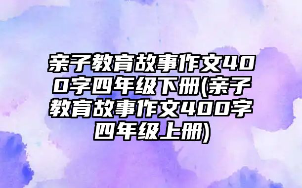 親子教育故事作文400字四年級下冊(親子教育故事作文400字四年級上冊)