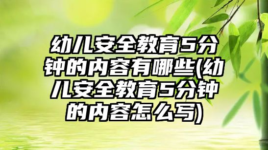 幼兒安全教育5分鐘的內(nèi)容有哪些(幼兒安全教育5分鐘的內(nèi)容怎么寫)