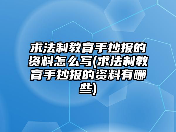 求法制教育手抄報(bào)的資料怎么寫(求法制教育手抄報(bào)的資料有哪些)