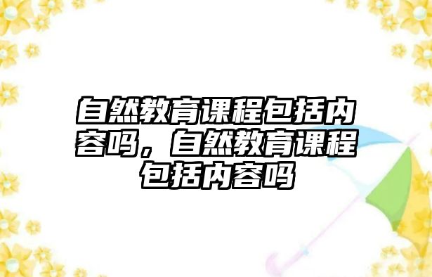 自然教育課程包括內容嗎，自然教育課程包括內容嗎