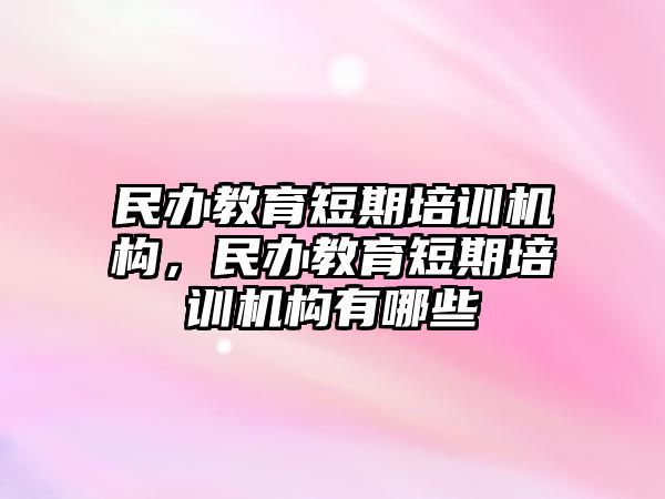 民辦教育短期培訓(xùn)機(jī)構(gòu)，民辦教育短期培訓(xùn)機(jī)構(gòu)有哪些