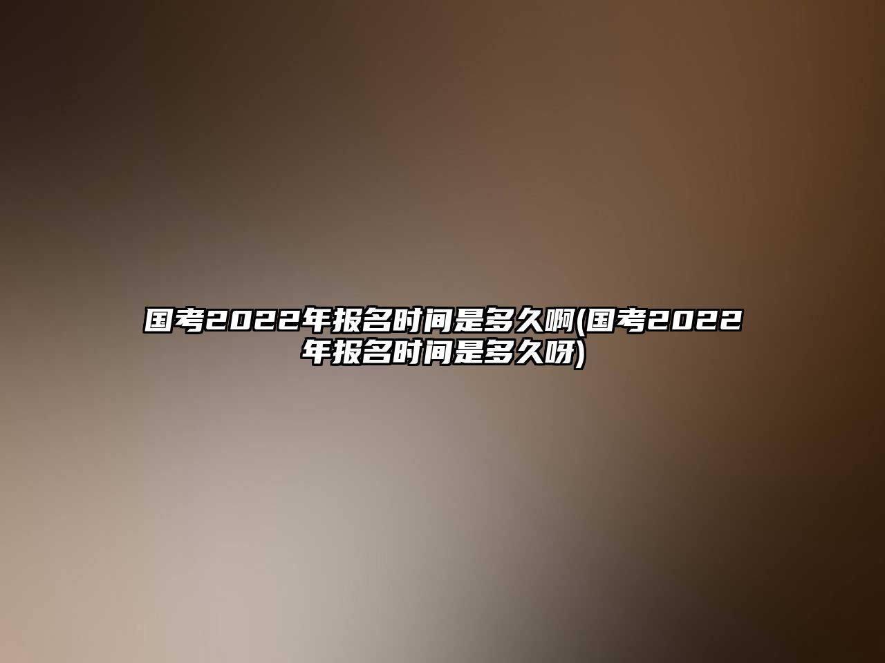 國(guó)考2022年報(bào)名時(shí)間是多久啊(國(guó)考2022年報(bào)名時(shí)間是多久呀)