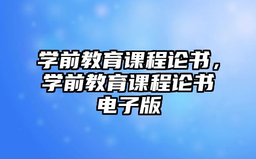 學(xué)前教育課程論書，學(xué)前教育課程論書電子版