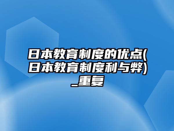 日本教育制度的優(yōu)點(diǎn)(日本教育制度利與弊)_重復(fù)