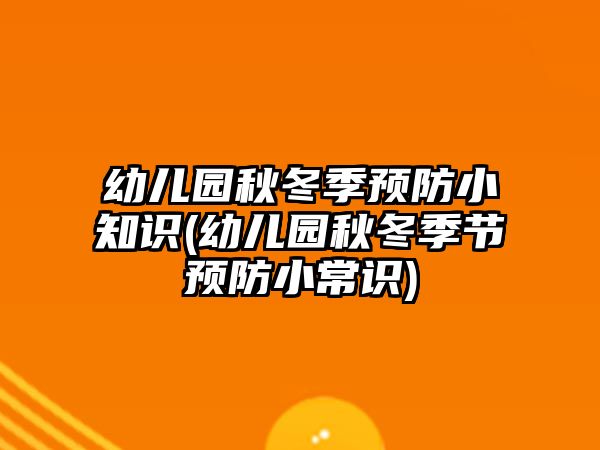 幼兒園秋冬季預(yù)防小知識(shí)(幼兒園秋冬季節(jié)預(yù)防小常識(shí))