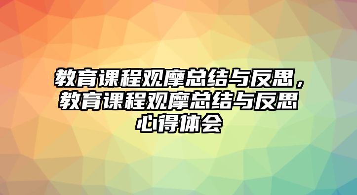 教育課程觀摩總結(jié)與反思，教育課程觀摩總結(jié)與反思心得體會(huì)