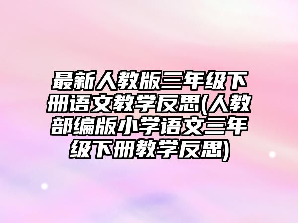 最新人教版三年級下冊語文教學(xué)反思(人教部編版小學(xué)語文三年級下冊教學(xué)反思)