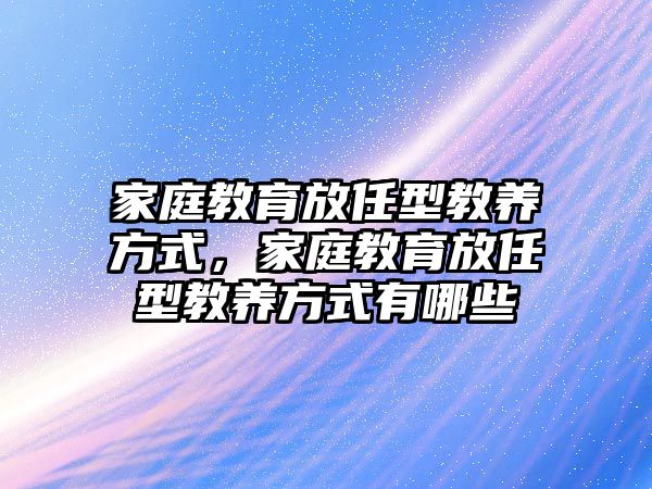 家庭教育放任型教養(yǎng)方式，家庭教育放任型教養(yǎng)方式有哪些