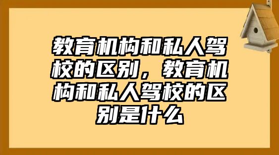 教育機(jī)構(gòu)和私人駕校的區(qū)別，教育機(jī)構(gòu)和私人駕校的區(qū)別是什么