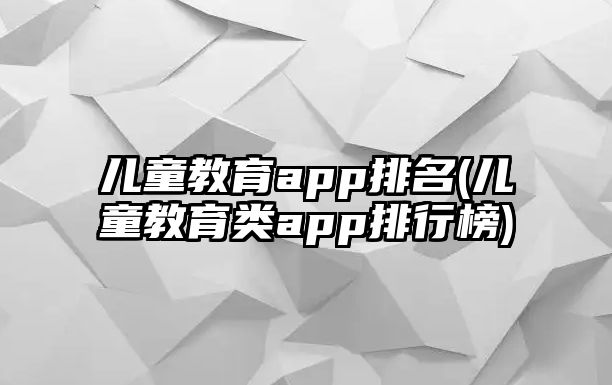 兒童教育app排名(兒童教育類app排行榜)