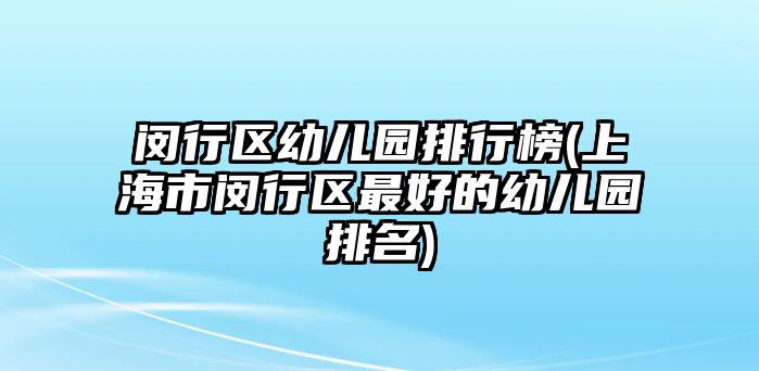 閔行區(qū)幼兒園排行榜(上海市閔行區(qū)最好的幼兒園排名)