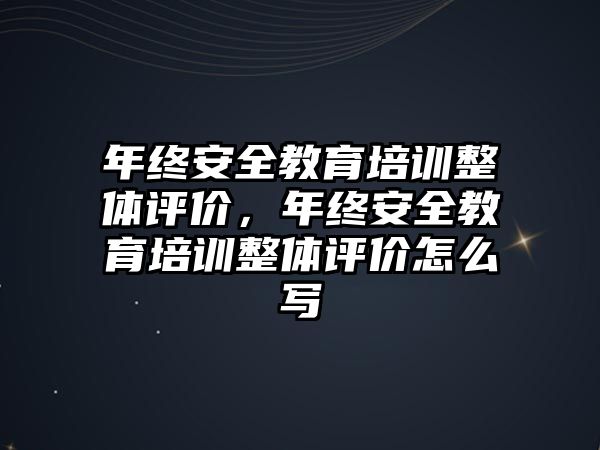 年終安全教育培訓整體評價，年終安全教育培訓整體評價怎么寫