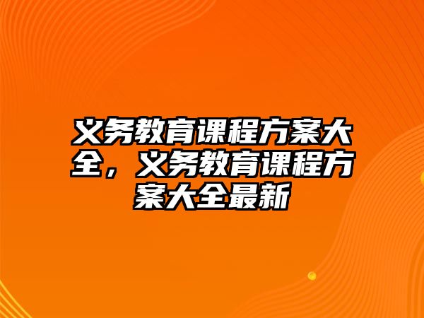 義務教育課程方案大全，義務教育課程方案大全最新