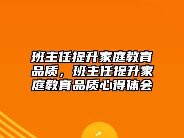 班主任提升家庭教育品質(zhì)，班主任提升家庭教育品質(zhì)心得體會