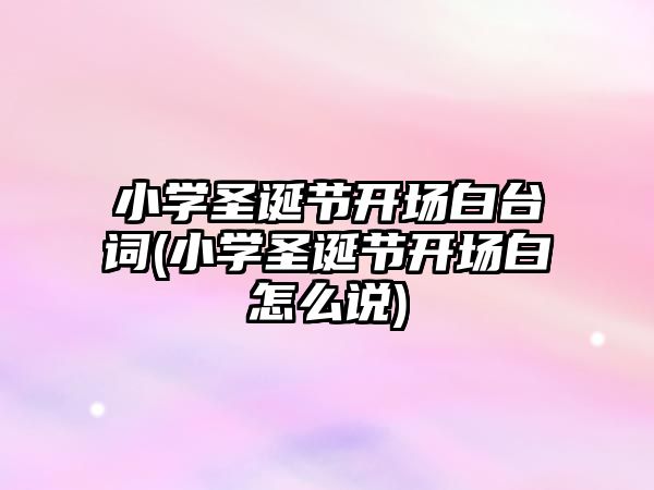 小學(xué)圣誕節(jié)開場(chǎng)白臺(tái)詞(小學(xué)圣誕節(jié)開場(chǎng)白怎么說)