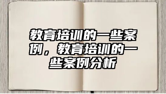 教育培訓(xùn)的一些案例，教育培訓(xùn)的一些案例分析