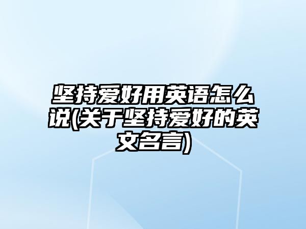 堅持愛好用英語怎么說(關(guān)于堅持愛好的英文名言)