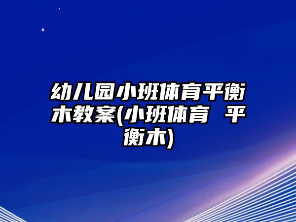 幼兒園小班體育平衡木教案(小班體育 平衡木)