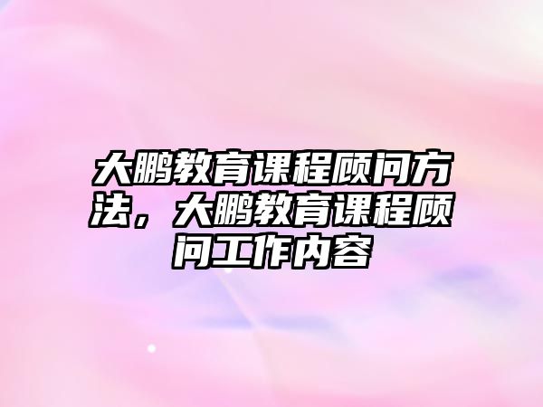 大鵬教育課程顧問方法，大鵬教育課程顧問工作內(nèi)容