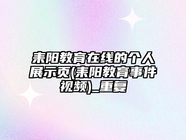 耒陽教育在線的個(gè)人展示頁(耒陽教育事件視頻)_重復(fù)