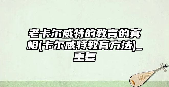 老卡爾威特的教育的真相(卡爾威特教育方法)_重復(fù)