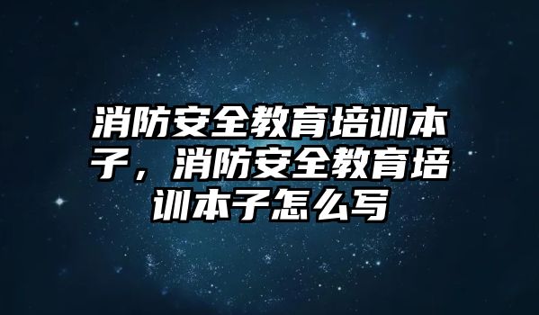 消防安全教育培訓(xùn)本子，消防安全教育培訓(xùn)本子怎么寫