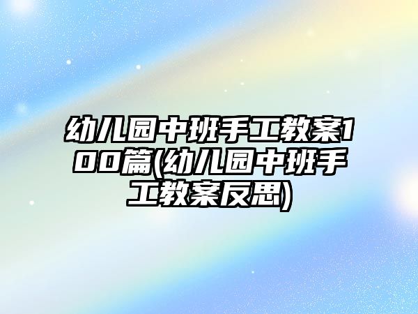 幼兒園中班手工教案100篇(幼兒園中班手工教案反思)