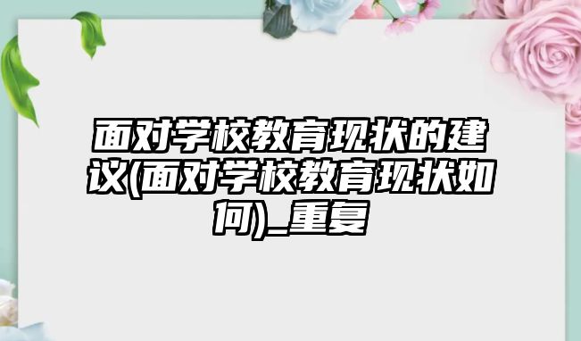 面對學校教育現(xiàn)狀的建議(面對學校教育現(xiàn)狀如何)_重復