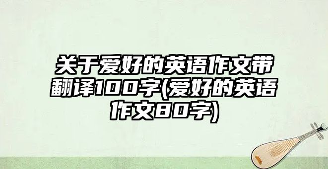 關于愛好的英語作文帶翻譯100字(愛好的英語作文80字)