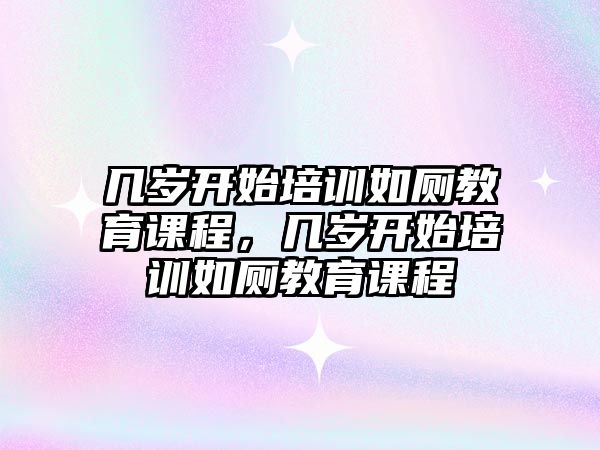 幾歲開始培訓(xùn)如廁教育課程，幾歲開始培訓(xùn)如廁教育課程