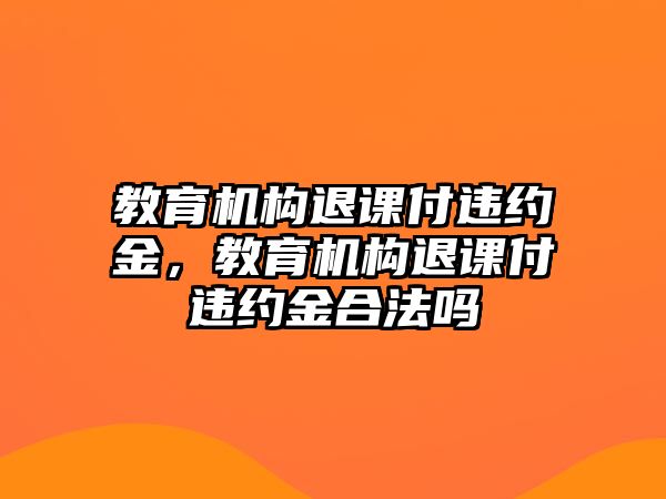 教育機(jī)構(gòu)退課付違約金，教育機(jī)構(gòu)退課付違約金合法嗎