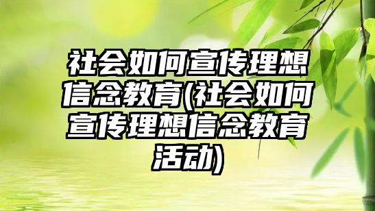 社會如何宣傳理想信念教育(社會如何宣傳理想信念教育活動)