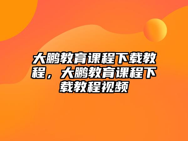 大鵬教育課程下載教程，大鵬教育課程下載教程視頻