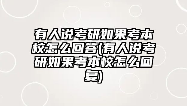 有人說考研如果考本校怎么回答(有人說考研如果考本校怎么回復(fù))