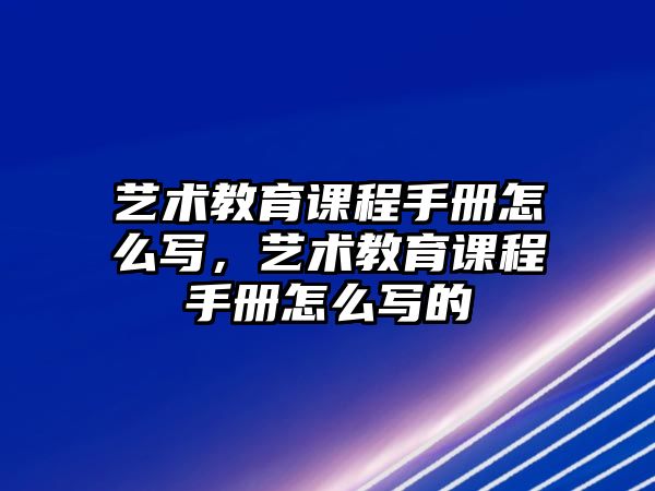 藝術(shù)教育課程手冊(cè)怎么寫，藝術(shù)教育課程手冊(cè)怎么寫的