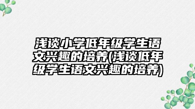 淺談小學(xué)低年級(jí)學(xué)生語文興趣的培養(yǎng)(淺談低年級(jí)學(xué)生語文興趣的培養(yǎng))