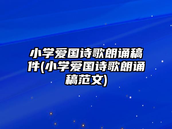 小學(xué)愛(ài)國(guó)詩(shī)歌朗誦稿件(小學(xué)愛(ài)國(guó)詩(shī)歌朗誦稿范文)