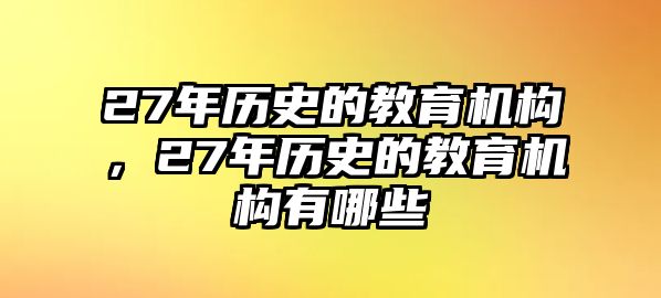 27年歷史的教育機構(gòu)，27年歷史的教育機構(gòu)有哪些