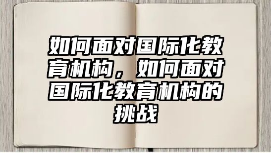 如何面對國際化教育機構(gòu)，如何面對國際化教育機構(gòu)的挑戰(zhàn)